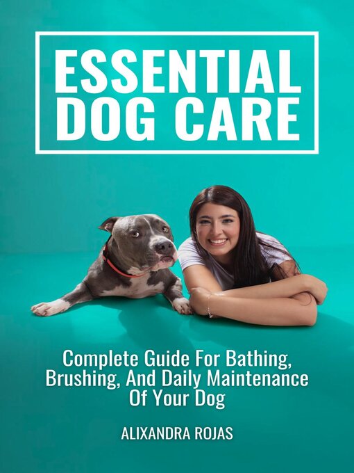 Title details for Essential Dog Care Complete Guide For Bathing, Brushing, and Daily Maintenance of Your Dog by Alixandra Rojas M. - Available
